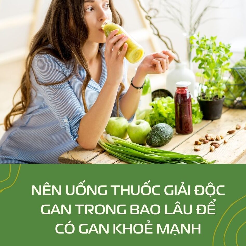 Nên Uống Thuốc Giải độc Gan Trong Bao Lâu